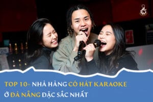 Top 10+ nhà hàng có hát karaoke ở Đà Nẵng đặc sắc nhất