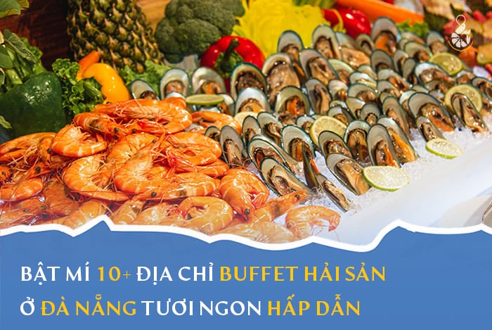 Bật mí 10+ địa chỉ buffet hải sản Đà Nẵng tươi ngon hấp dẫn