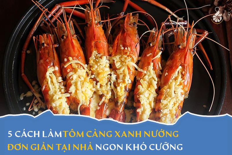 5 Cách làm tôm càng xanh nướng ngon khó cưỡng tại nhà