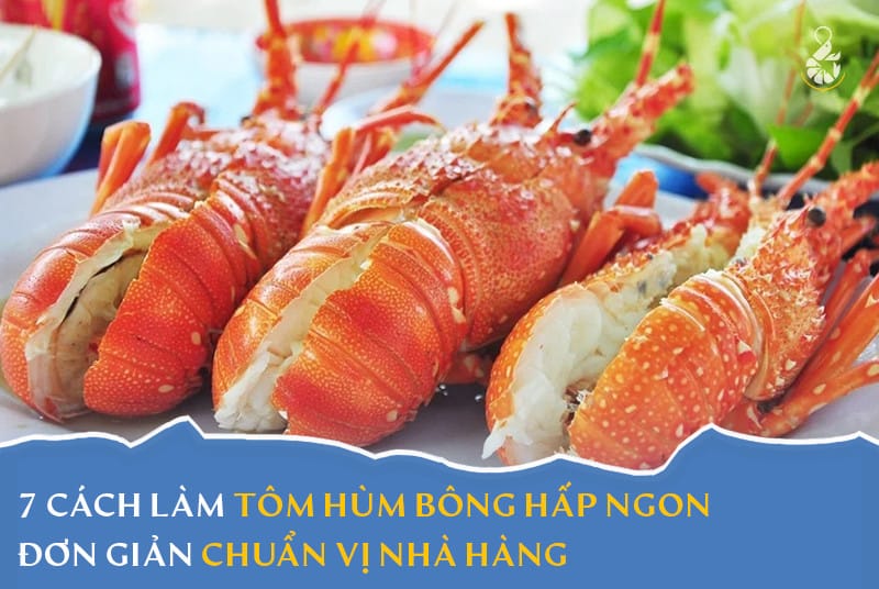 7 cách làm tôm hùm bông hấp ngon chuẩn vị nhà hàng