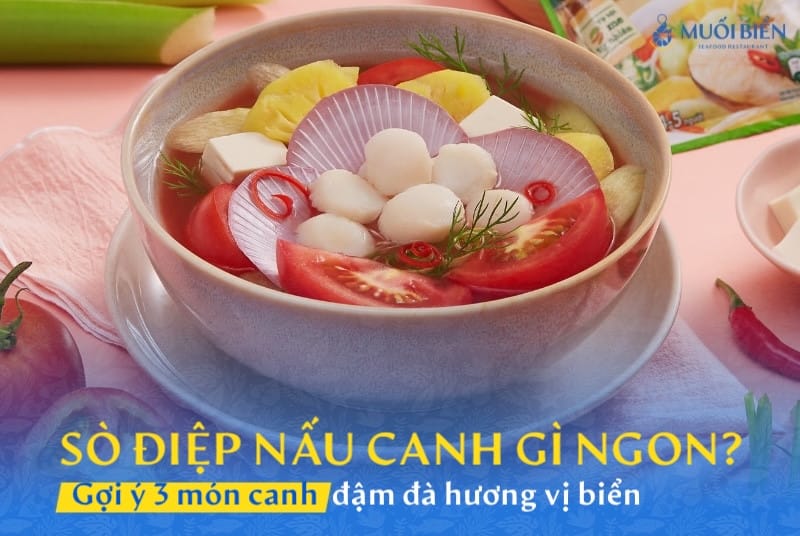 Sò điệp nấu canh gì ngon? Gợi ý 3 món canh đậm đà vị biển