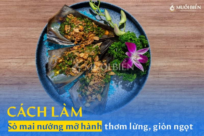 Cách làm sò mai nướng mỡ hành thơm lừng, giòn ngọt hấp dẫn